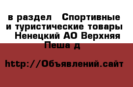  в раздел : Спортивные и туристические товары . Ненецкий АО,Верхняя Пеша д.